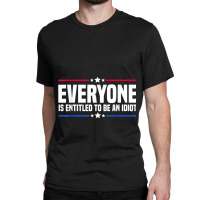 Everyone Is Entitled To Be An Idiot (14) Classic T-shirt | Artistshot