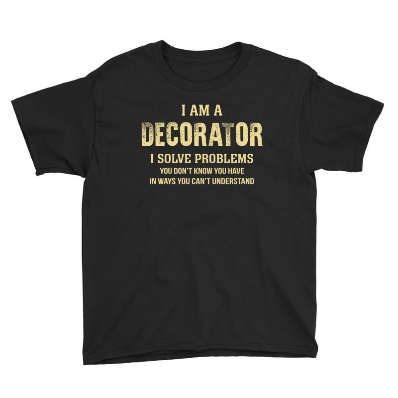 I Am Adecorator I Solve Problems You Don't Know You Have In Ways You C Youth Tee by thanchashop | Artistshot