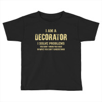 I Am Adecorator I Solve Problems You Don't Know You Have In Ways You C Toddler T-shirt | Artistshot