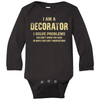 I Am Adecorator I Solve Problems You Don't Know You Have In Ways You C Long Sleeve Baby Bodysuit | Artistshot