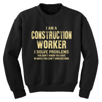 I Am Aconstruction Worker I Solve Problems You Don't Know You Have In Youth Sweatshirt | Artistshot