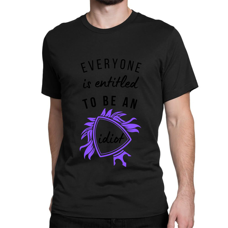 Everyone Is Entitled To Be An Idiot Classic T-shirt by JULIUSGERADEAU | Artistshot