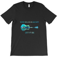 There Will Be An Answer Let It Be T-shirt | Artistshot