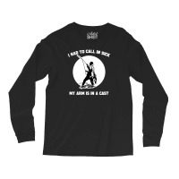 I Had To Call In Sick My Arm Is In A Cast Funny Fishing Long Sleeve Shirts | Artistshot