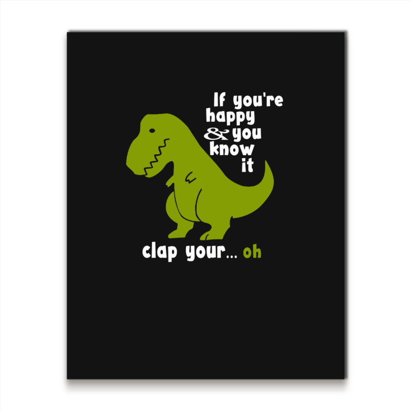 Funny T-rex - If You're Happy And You Know It Clap Your Oh Metal Print Vertical | Artistshot