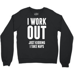 I Work Out Just Kidding I Take Naps Crewneck Sweatshirt | Artistshot