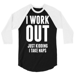 I Work Out Just Kidding I Take Naps 3/4 Sleeve Shirt | Artistshot