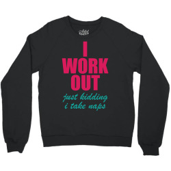 I Work Out Just Kidding I Take Naps Crewneck Sweatshirt | Artistshot