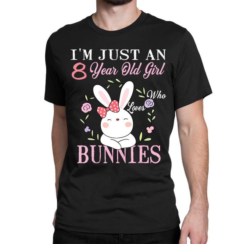 I'm Just An 8 Year Old Girl Who Loves Bunnies Birthday Gift Classic T-shirt | Artistshot