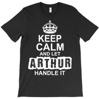 Keep Calm And Let Arthur Handle It T-shirt | Artistshot