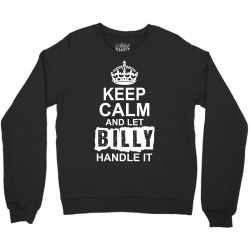Keep Calm And Let Billy Handle It Crewneck Sweatshirt | Artistshot
