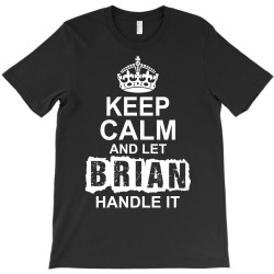 Keep Calm And Let Brian Handle It T-Shirt | Artistshot