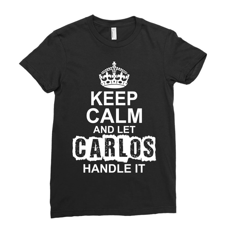 Keep Calm And Let Carlos Handle It Ladies Fitted T-Shirt by tshiart | Artistshot