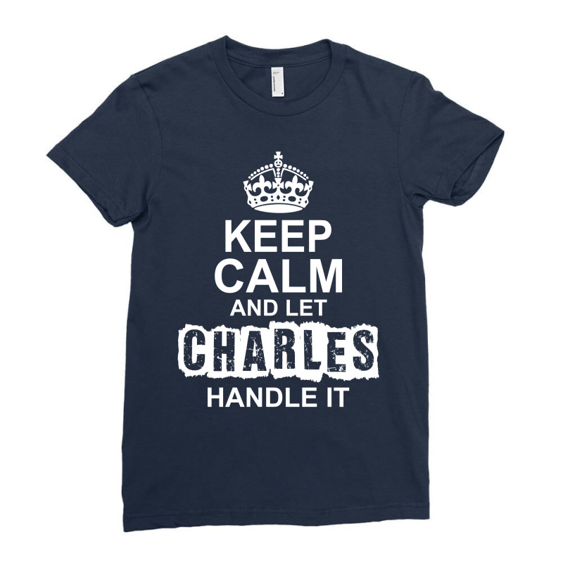 Keep Calm And Let Charles Handle It Ladies Fitted T-Shirt by tshiart | Artistshot