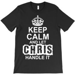 Keep Calm And Let Chris Handle It T-Shirt | Artistshot