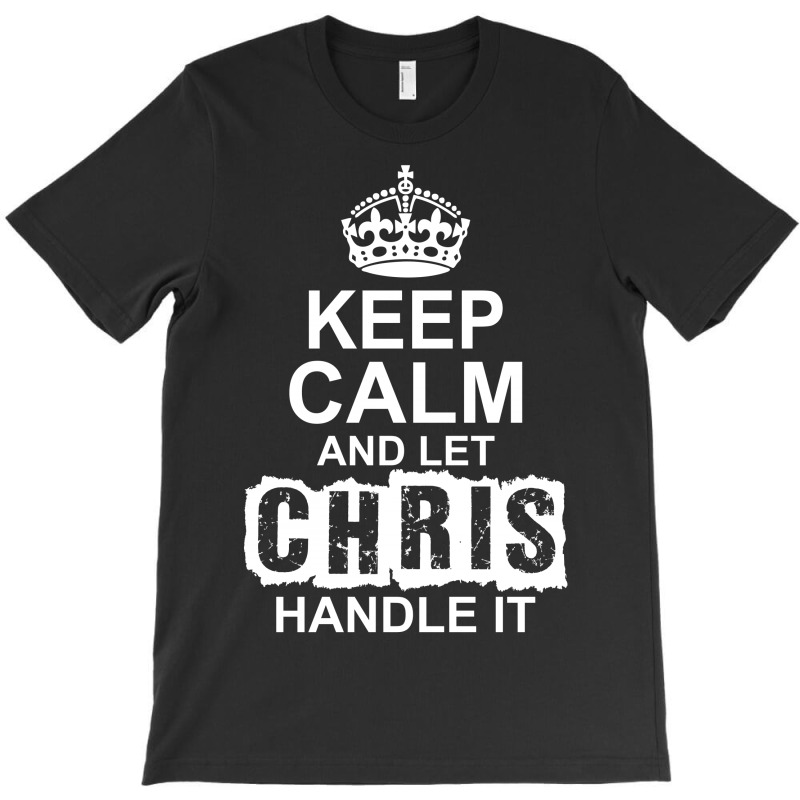 Keep Calm And Let Chris Handle It T-shirt | Artistshot