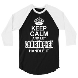 Keep Calm And Let Christopher Handle It 3/4 Sleeve Shirt | Artistshot