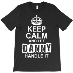 Keep Calm And Let Danny Handle It T-Shirt | Artistshot