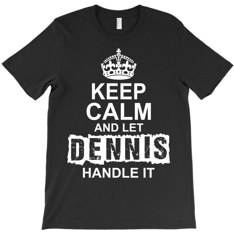 Keep Calm And Let Dennis Handle It T-shirt | Artistshot