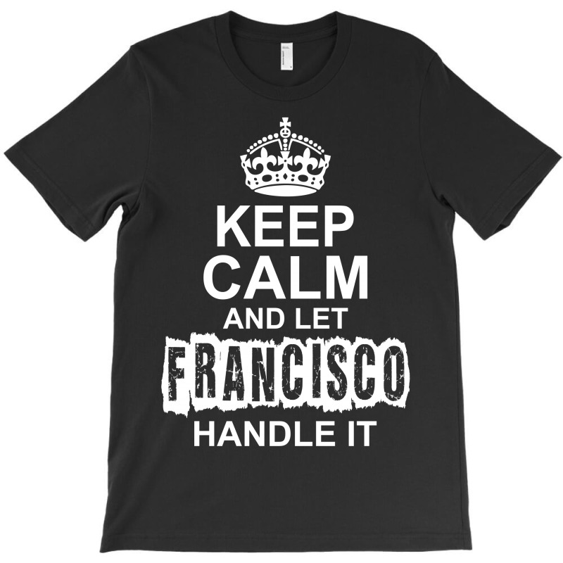 Keep Calm And Let Francisco Handle It T-shirt | Artistshot