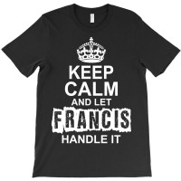 Keep Calm And Let Francis Handle It T-shirt | Artistshot