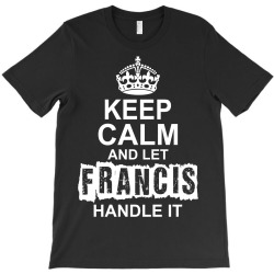 Keep Calm And Let Francis Handle It T-Shirt | Artistshot
