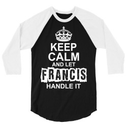 Keep Calm And Let Francis Handle It 3/4 Sleeve Shirt | Artistshot