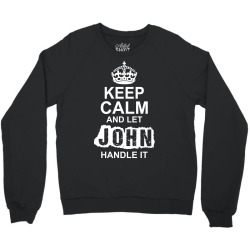 Keep Calm And Let John Handle It Crewneck Sweatshirt | Artistshot