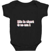 Life Is Short And So Am I Baby Bodysuit | Artistshot