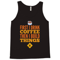 First I Drink Coffee Then I Build Things Tank Top | Artistshot