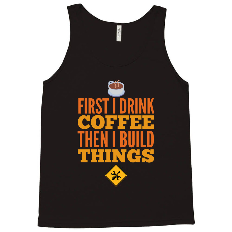 First I Drink Coffee Then I Build Things Tank Top | Artistshot