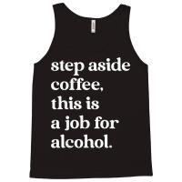 Step Aside Coffee, This Is A Job For Alcohol Funny Quotes T Shirt Tank Top | Artistshot