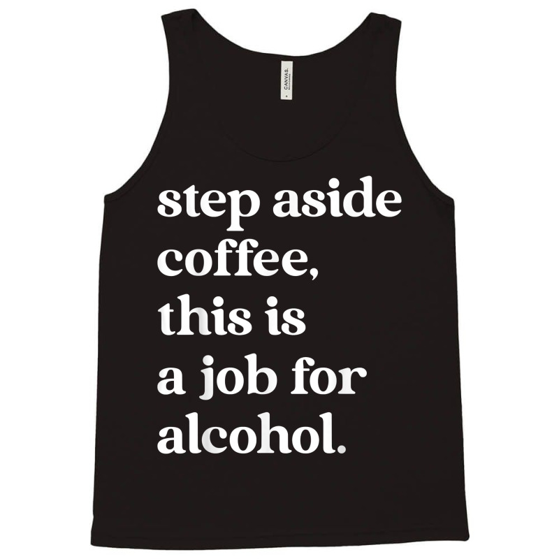 Step Aside Coffee, This Is A Job For Alcohol Funny Quotes T Shirt Tank Top by cm-arts | Artistshot