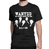 Wanted Treason Founding Fathers 1776 Independence Day Classic T-shirt | Artistshot