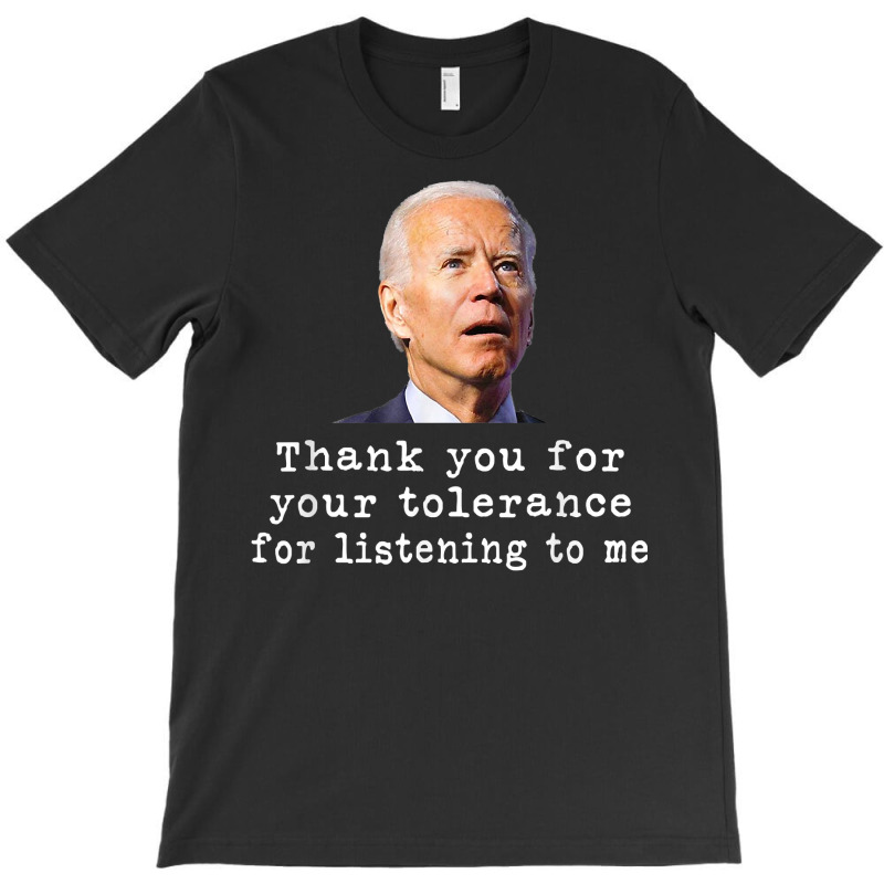 Thank You For Your Tolerance, For Listening To Me Biden T Shirt T-shirt | Artistshot