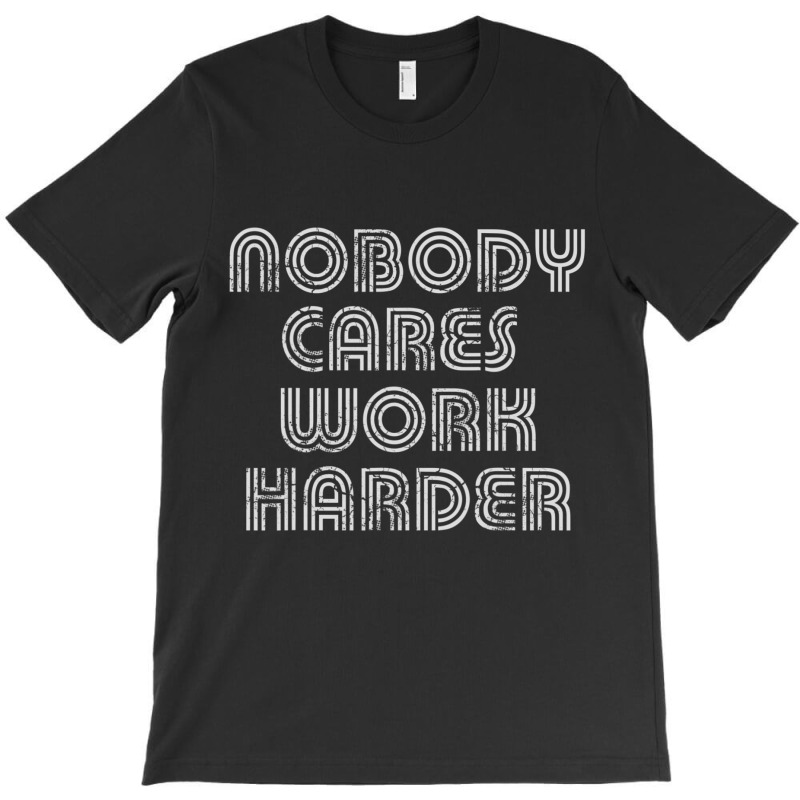 Nobody Cares Work Harder Sarcastic Quote Sarcasm T-Shirt by Adcock Salmon | Artistshot