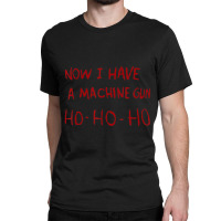 Now I Have A Machine Gun Ho Ho Ho Classic T-shirt | Artistshot