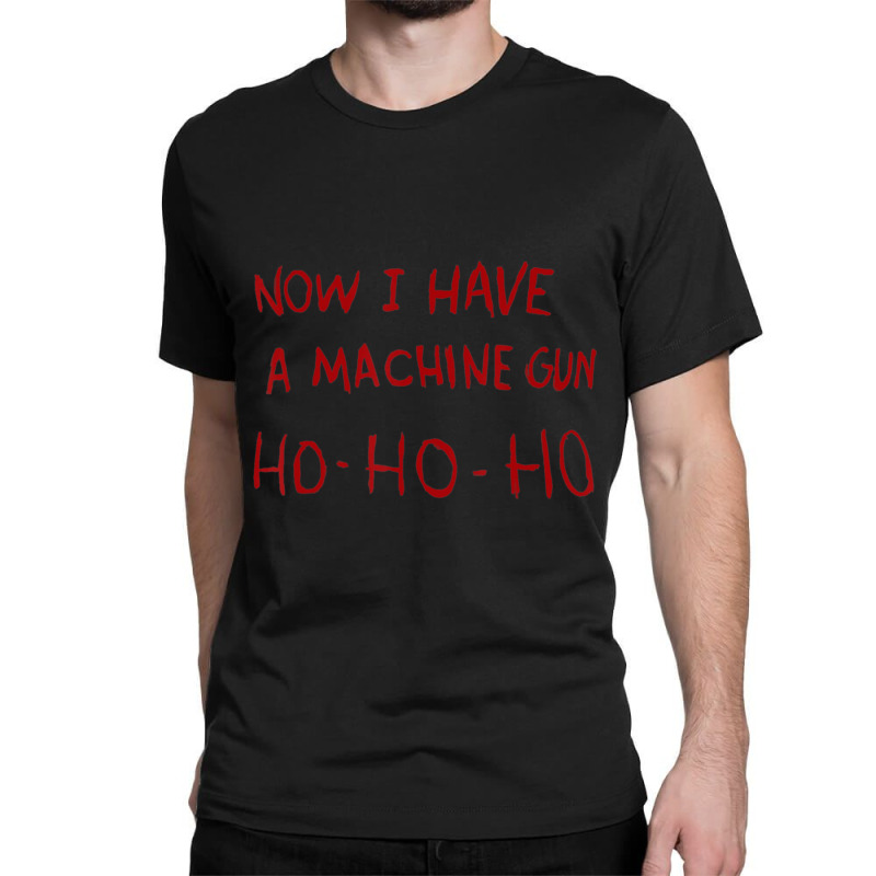 Now I Have A Machine Gun Ho Ho Ho Classic T-shirt | Artistshot