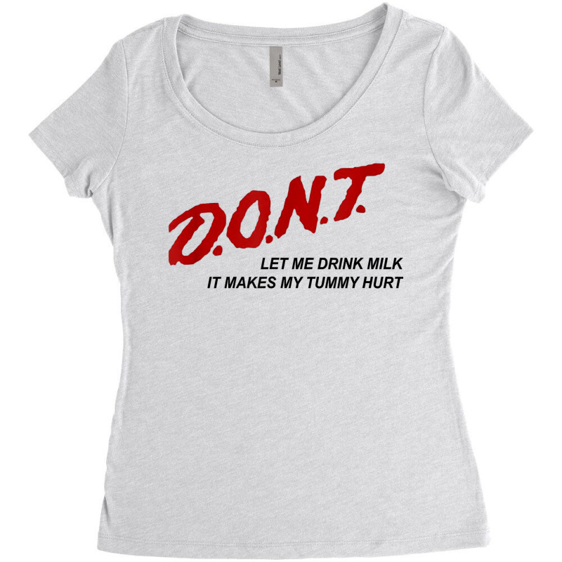 D.o.n.t.   Don't Let Me Drink Milk It Makes My Tummy Hurt T Shirt Women's Triblend Scoop T-shirt by goveteman | Artistshot