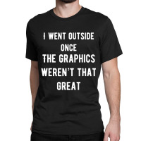 I Went Outside Once The Graphics Weren't That Great Classic T-shirt | Artistshot