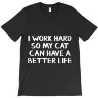 I Work Hard So My Cat Can Have A Better Life T-shirt | Artistshot