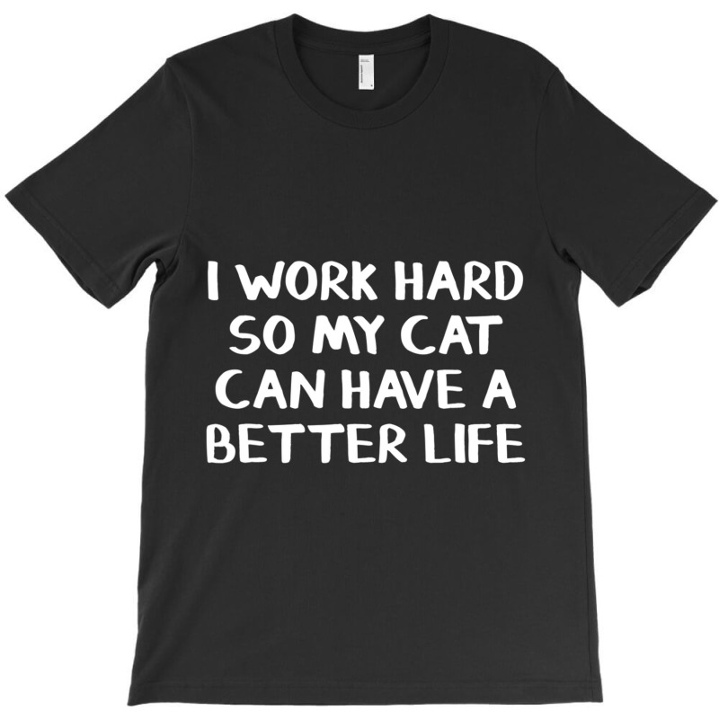 I Work Hard So My Cat Can Have A Better Life T-Shirt by cm-arts | Artistshot