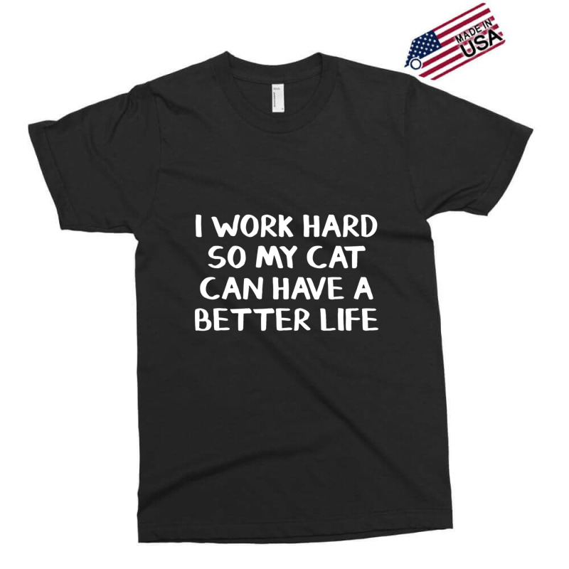 I Work Hard So My Cat Can Have A Better Life Exclusive T-shirt by cm-arts | Artistshot