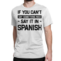 If You Can't Say Nice Say It In Spanish Funny Panamanian T Shirt Classic T-shirt | Artistshot