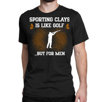 Mens Sporting Clays Is Like Golf But For Men Trap Skeet Shooting T Shi Classic T-shirt | Artistshot