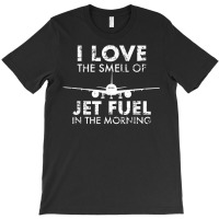 I Love The Smell Of Jet Fuel In The Morning Pilot Aviation T Shirt T-shirt | Artistshot