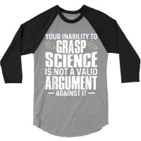 Your Inability To Grasp Science Is Not A Valid Argument 3/4 Sleeve Shirt | Artistshot