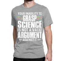 Your Inability To Grasp Science Is Not A Valid Argument Classic T-shirt | Artistshot