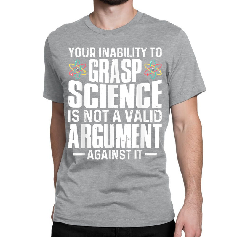 Your Inability To Grasp Science Is Not A Valid Argument Classic T-shirt by xodagahewe | Artistshot