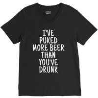 I've Puked More Beer Than You've Drunk - White On Black V-neck Tee | Artistshot